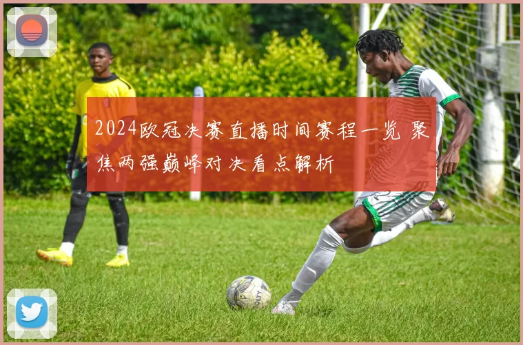 2024欧冠决赛直播时间赛程一览 聚焦两强巅峰对决看点解析